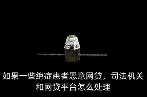 如果一些絕癥患者惡意網(wǎng)貸，司法機(jī)關(guān)和網(wǎng)貸平臺怎么處理