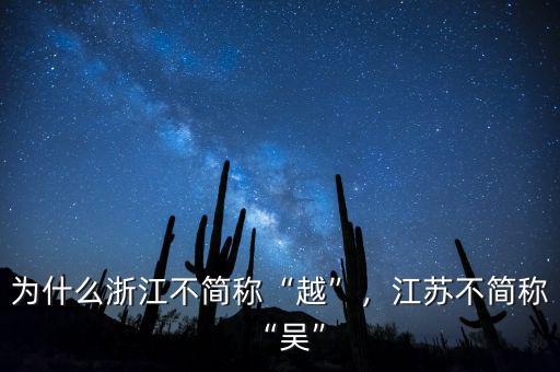 為什么浙江不簡(jiǎn)稱“越”，江蘇不簡(jiǎn)稱“吳”