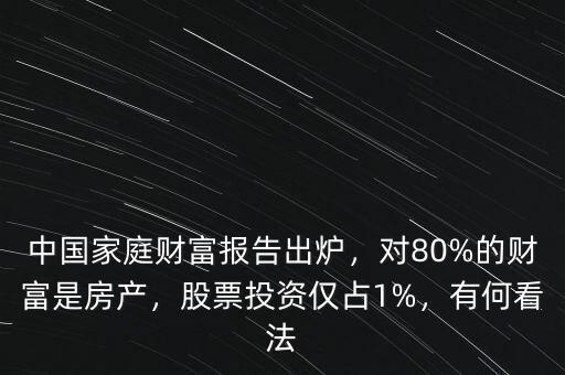 中國(guó)家庭財(cái)富報(bào)告出爐，對(duì)80%的財(cái)富是房產(chǎn)，股票投資僅占1%，有何看法