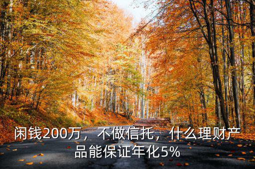 閑錢200萬，不做信托，什么理財產(chǎn)品能保證年化5%