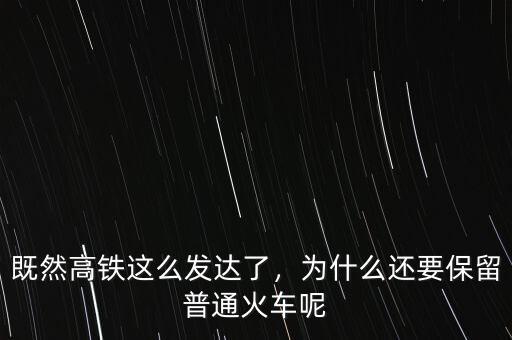 既然高鐵這么發(fā)達了，為什么還要保留普通火車呢