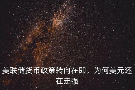 美聯(lián)儲貨幣政策轉(zhuǎn)向在即，為何美元還在走強