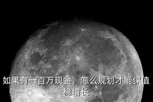 如果有一百萬現(xiàn)金，怎么規(guī)劃才能保值穩(wěn)增長