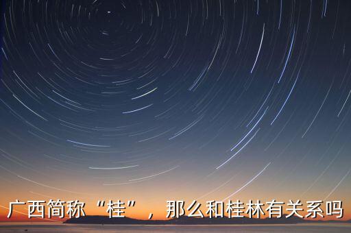 廣西簡稱“桂”，那么和桂林有關(guān)系嗎