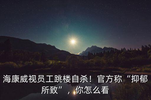 ?？低晢T工跳樓自殺！官方稱“抑郁所致”，你怎么看