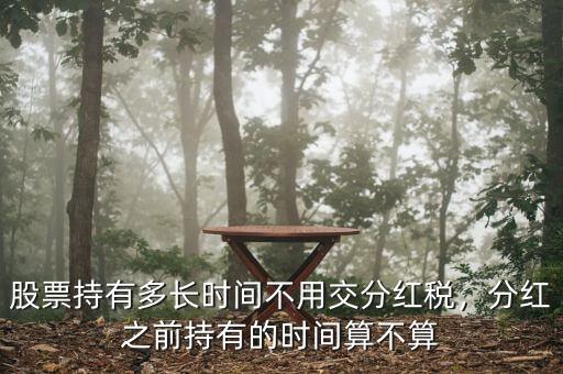 股票持有多長時(shí)間不用交分紅稅，分紅之前持有的時(shí)間算不算