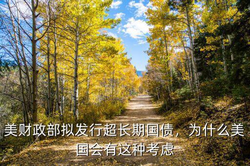美財政部擬發(fā)行超長期國債，為什么美國會有這種考慮