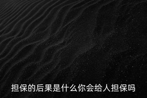 什么是去擔保,你會給人擔保嗎