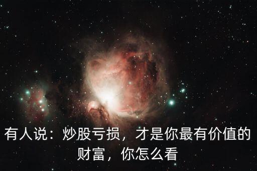 有人說：炒股虧損，才是你最有價(jià)值的財(cái)富，你怎么看