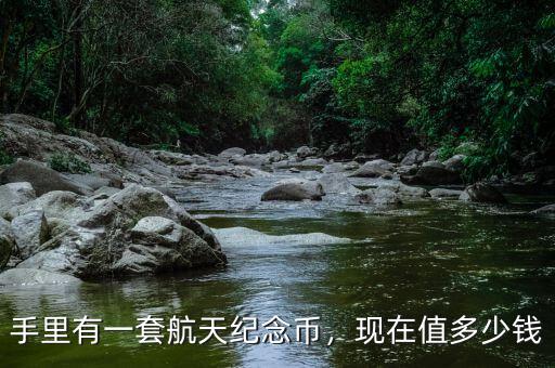 手里有一套航天紀(jì)念幣，現(xiàn)在值多少錢