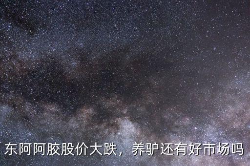 東阿阿膠股價(jià)大跌，養(yǎng)驢還有好市場(chǎng)嗎