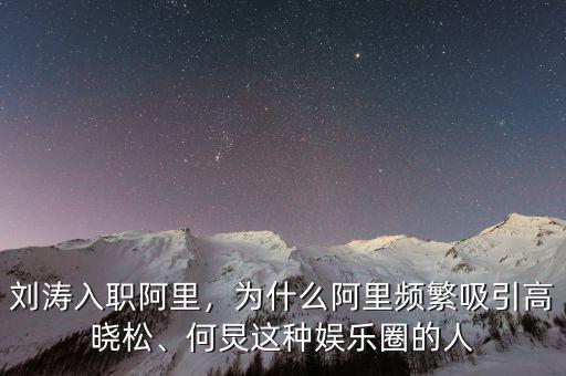 劉濤入職阿里，為什么阿里頻繁吸引高曉松、何炅這種娛樂圈的人