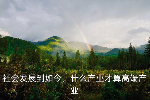 社會(huì)發(fā)展到如今，什么產(chǎn)業(yè)才算高端產(chǎn)業(yè)