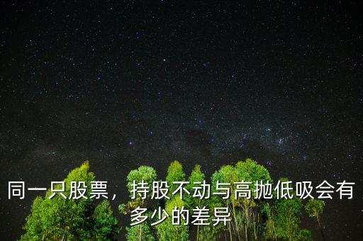 同一只股票，持股不動(dòng)與高拋低吸會(huì)有多少的差異