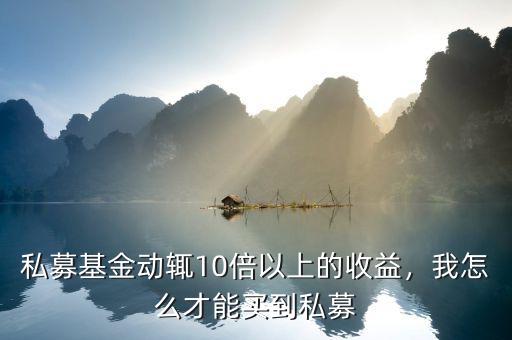 私募基金動輒10倍以上的收益，我怎么才能買到私募