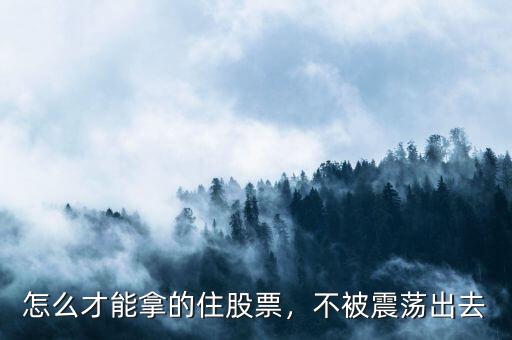 怎么才能拿的住股票，不被震蕩出去