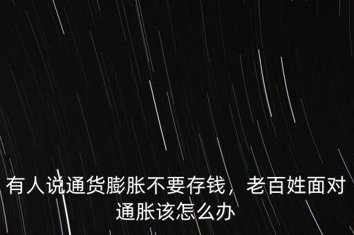 有人說通貨膨脹不要存錢，老百姓面對通脹該怎么辦