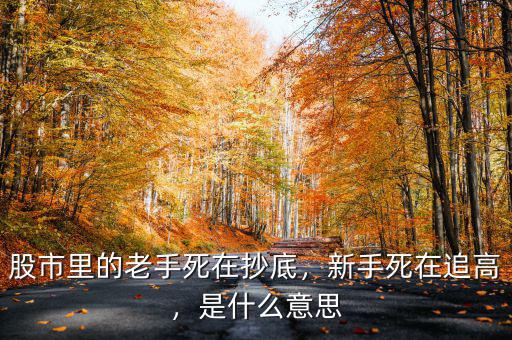股市里的老手死在抄底，新手死在追高，是什么意思