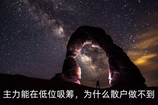 主力能在低位吸籌，為什么散戶做不到
