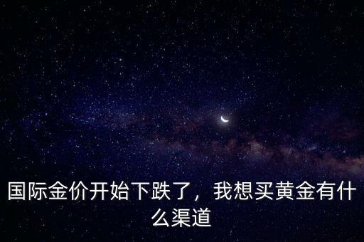 國際金價(jià)開始下跌了，我想買黃金有什么渠道