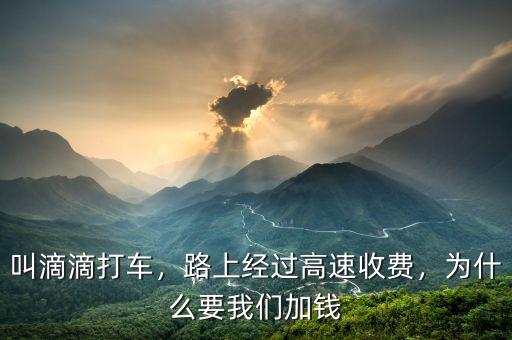 叫滴滴打車，路上經(jīng)過高速收費(fèi)，為什么要我們加錢