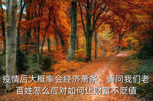 疫情后大概率會(huì)經(jīng)濟(jì)蕭條，請(qǐng)問我們老百姓怎么應(yīng)對(duì)如何讓財(cái)富不貶值