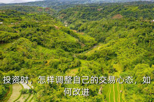 投資時，怎樣調(diào)整自己的交易心態(tài)，如何改進(jìn)