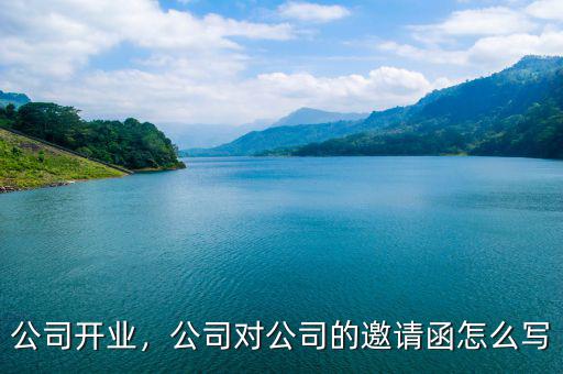 公司對(duì)內(nèi)開(kāi)業(yè)公告怎么寫,公司對(duì)公司的邀請(qǐng)函怎么寫