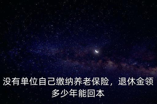 沒(méi)有單位自己繳納養(yǎng)老保險(xiǎn)，退休金領(lǐng)多少年能回本