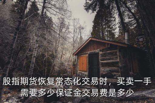 股指期貨恢復常態(tài)化交易時，買賣一手需要多少保證金交易費是多少