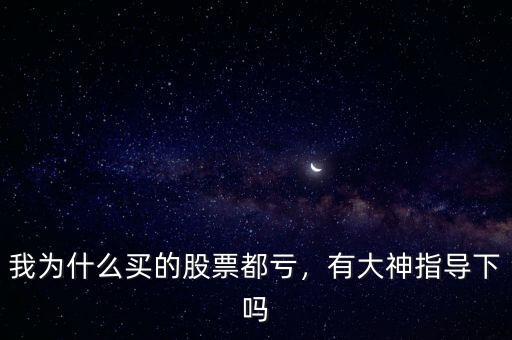 我為什么買(mǎi)的股票都虧，有大神指導(dǎo)下嗎