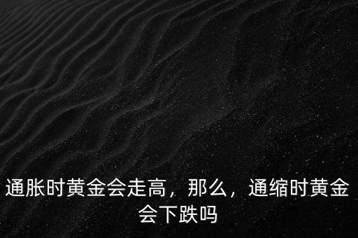 通脹時(shí)黃金會(huì)走高，那么，通縮時(shí)黃金會(huì)下跌嗎