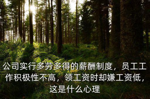 公司實(shí)行多勞多得的薪酬制度，員工工作積極性不高，領(lǐng)工資時(shí)卻嫌工資低，這是什么心理