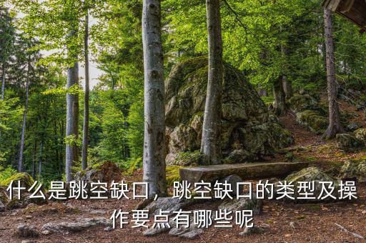 什么是跳空缺口，跳空缺口的類型及操作要點(diǎn)有哪些呢
