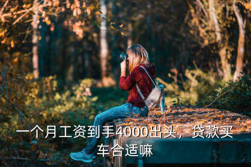 一個(gè)月工資到手4000出頭，貸款買車合適嘛