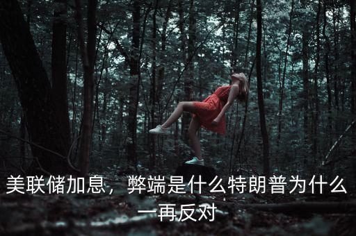美聯(lián)儲加息，弊端是什么特朗普為什么一再反對