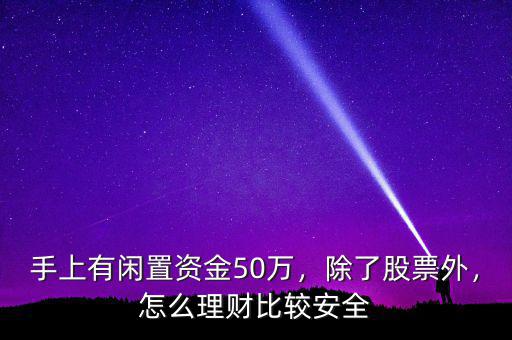 手上有閑置資金50萬，除了股票外，怎么理財比較安全