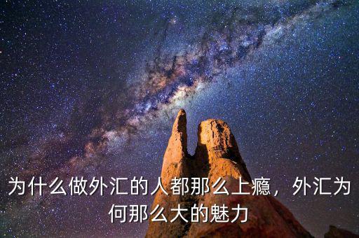 為什么做外匯的人都那么上癮，外匯為何那么大的魅力