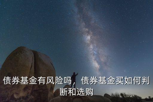 債券基金有風(fēng)險(xiǎn)嗎，債券基金買如何判斷和選購