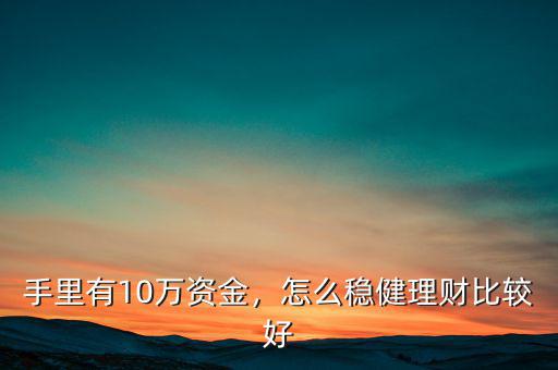 十萬(wàn)怎么理財(cái)2015,如何利用十萬(wàn)閑錢(qián)理財(cái)