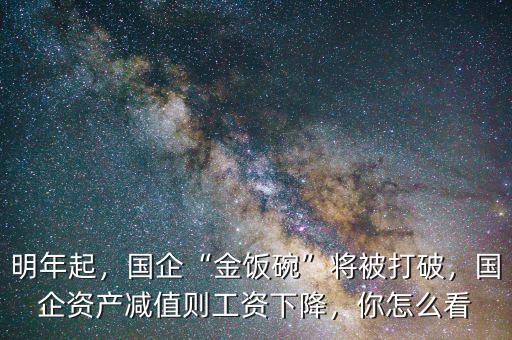 明年起，國(guó)企“金飯碗”將被打破，國(guó)企資產(chǎn)減值則工資下降，你怎么看