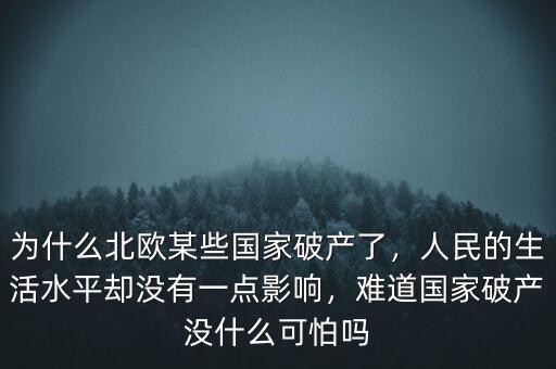 為什么北歐某些國家破產(chǎn)了，人民的生活水平卻沒有一點(diǎn)影響，難道國家破產(chǎn)沒什么可怕嗎