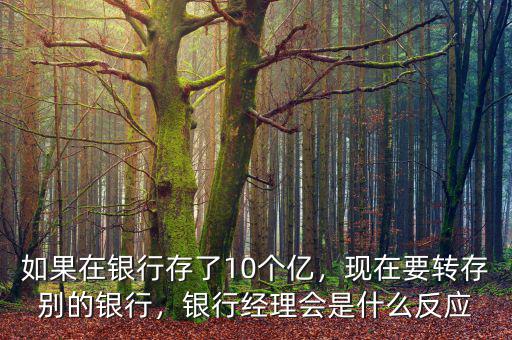 如果在銀行存了10個(gè)億，現(xiàn)在要轉(zhuǎn)存別的銀行，銀行經(jīng)理會(huì)是什么反應(yīng)