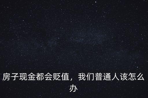房子現(xiàn)金都會貶值，我們普通人該怎么辦