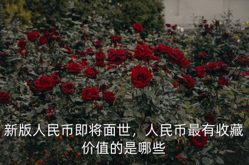 新版人民幣即將面世，人民幣最有收藏價值的是哪些