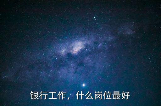 銀行工作，什么崗位最好