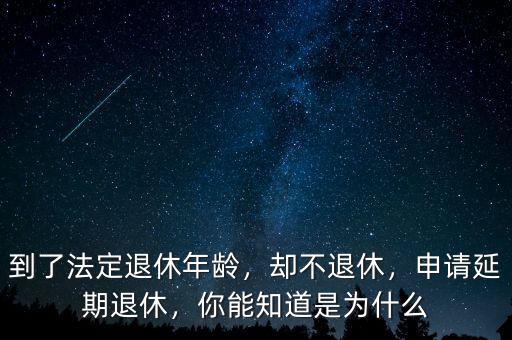 到了法定退休年齡，卻不退休，申請(qǐng)延期退休，你能知道是為什么