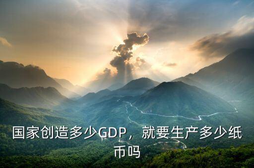 國(guó)家創(chuàng)造多少GDP，就要生產(chǎn)多少紙幣嗎