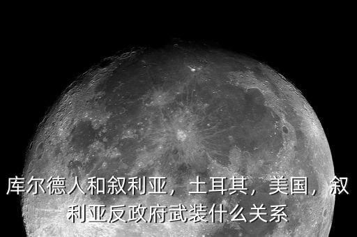 庫爾德人和敘利亞，土耳其，美國，敘利亞反政府武裝什么關(guān)系