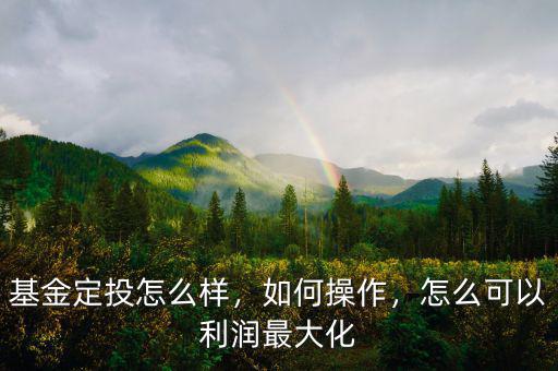 基金定投怎么樣，如何操作，怎么可以利潤(rùn)最大化